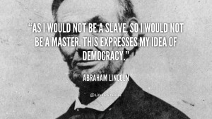 quote-Abraham-Lincoln-as-i-would-not-be-a-slave-868.png