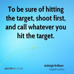 ... hitting the target, shoot first, and call whatever you hit the target