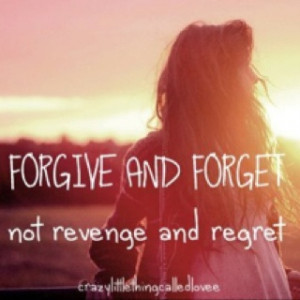 Forgive and forget, Not revenge and regret. Had my eyes opened ...