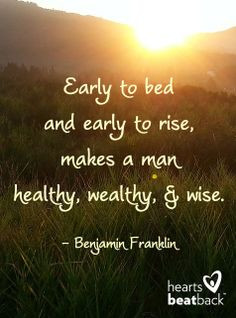 Early to bed and early to rise, makes a man healthy, wealthy and wise ...