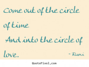 Rumi image quote - Come out of the circle of time and into the circle ...