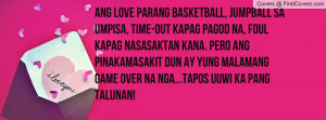 Ang love parang Basketball, jumpball sa umpisa, time-out kapag pagod ...