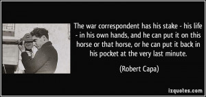 The war correspondent has his stake - his life - in his own hands, and ...