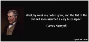 ... flat of the old mill soon assumed a very busy aspect. - James Nasmyth