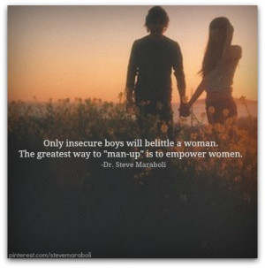 Only insecure boys will belittle a woman. The greatest way to 