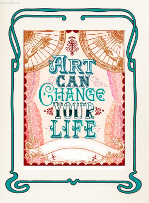 Art Can Change Your Life ~ Art Quote