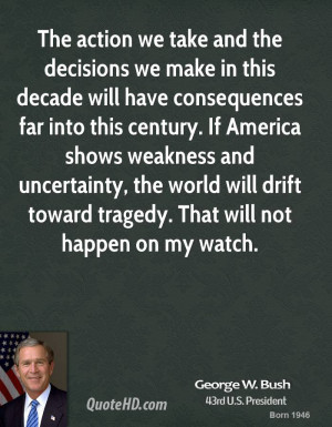 george-w-bush-george-w-bush-the-action-we-take-and-the-decisions-we ...
