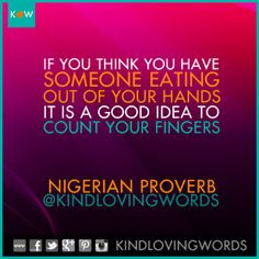 ... your hands, it's a good idea to count your fingers. ~Nigerian Proverb