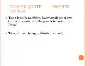TODAYS QUOTE~ MOTHER TERESA Dont look for numbers. Every small act of ...