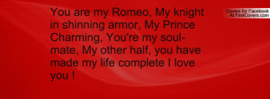 ... My Prince Charming, You're my soul-mate, My other half, you have made