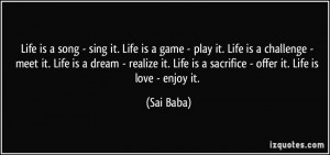 ... . Life is a sacrifice - offer it. Life is love - enjoy it. - Sai Baba
