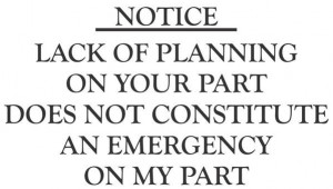 Your lack of planning...