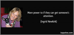 More power to if they can get someone's attention. - Ingrid Newkirk