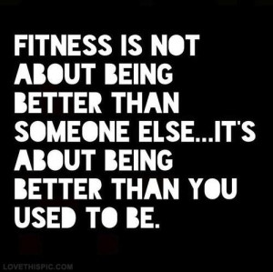 ... being better than someone else… It’s about being better than you