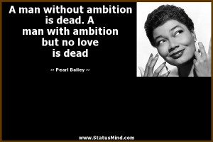 ... man without ambition is dead. A man with ambition but no love is dead