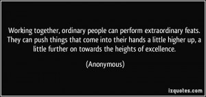 Working together, ordinary people can perform extraordinary feats ...