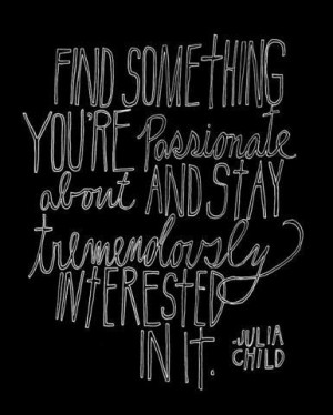 Find something you're passionate about and stay tremendously ...