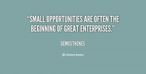 Small opportunities are often the beginning of great enterprises ...