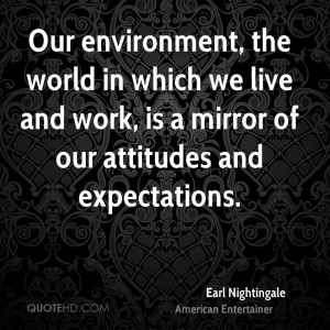 Our environment, the world in which we live and work, is a mirror of ...