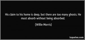 ... many ghosts. He must absorb without being absorbed. - Willie Morris
