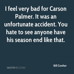 feel very bad for Carson Palmer. It was an unfortunate accident. You ...
