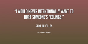 would never intentionally want to hurt someone's feelings.”