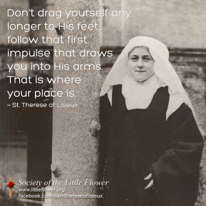 ... into His arms. That is where your place is. – St. Therese of Lisieux