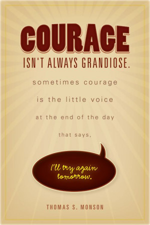 Courage isn't always grandiose. Sometimes courage is the little voice ...