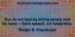 ... over the head -- that's assault, not leadership. -Dwight D. Eisenhower