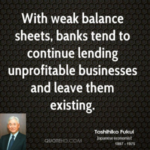 ... to continue lending unprofitable businesses and leave them existing