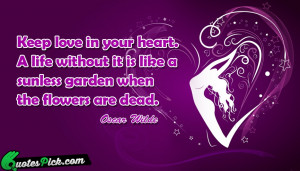 Keep Love In Your Heart. A Life Without It Is Like A Sunless Garden ...