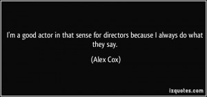 ... that sense for directors because I always do what they say. - Alex Cox