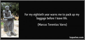 ... me to pack up my baggage before I leave life. - Marcus Terentius Varro