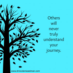 Others will never truly understand your journey | www.drnicolemeastman ...