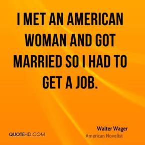 Walter Wager - I met an American woman and got married so I had to get ...