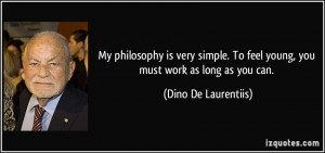 My philosophy is very simple. To feel young, you must work as long as ...