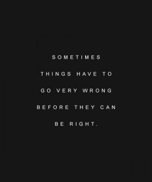 Sometimes things have to go very wrong before they can be right