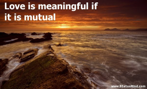 Love is meaningful if it is mutual - Love Quotes - StatusMind.com