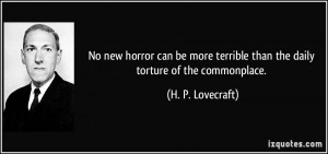 ... terrible than the daily torture of the commonplace. - H. P. Lovecraft