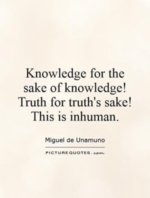 ... knowledge! Truth for truth's sake! This is inhuman. Picture Quote #1