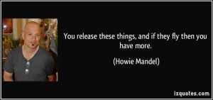 You release these things, and if they fly then you have more. - Howie ...