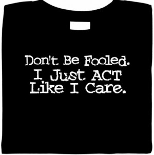Dont Be Fooled. I Just Act Like I Care. T-Shirt