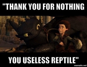 Thank you for nothing you useless reptile!