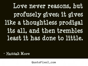 Love never reasons, but profusely gives; it gives like a thoughtless ...