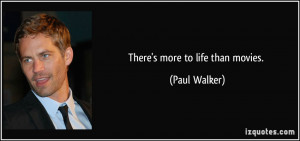 There's more to life than movies. - Paul Walker