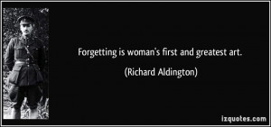 Forgetting is woman's first and greatest art. - Richard Aldington