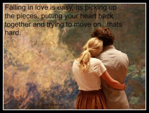Falling in love is easy, its picking up the pieces, putting your heart ...
