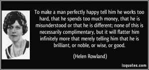 To make a man perfectly happy tell him he works too hard, that he ...