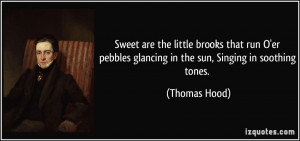 ... pebbles glancing in the sun, Singing in soothing tones. - Thomas Hood