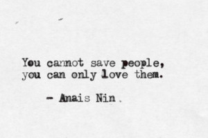 You cannot save people, you can only love them.